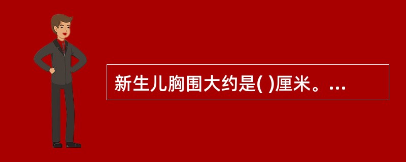 新生儿胸围大约是( )厘米。A、30B、32C、34D、50