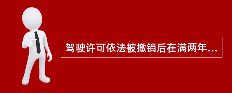 驾驶许可依法被撤销后在满两年情形下可申请机动车驾驶证。判断对错