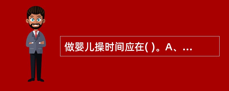 做婴儿操时间应在( )。A、喂奶前B、喂奶后C、空腹时D、临睡前