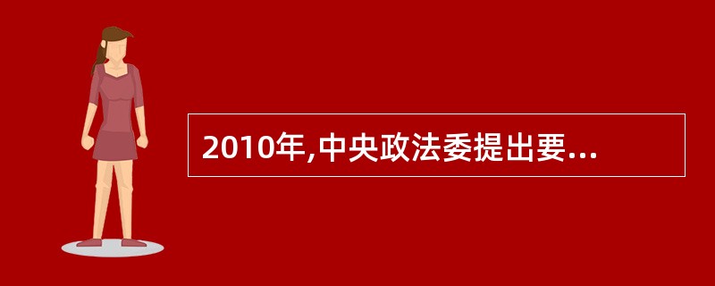 2010年,中央政法委提出要深入推进社会矛盾化解、社会管理创新和()“三项重点”