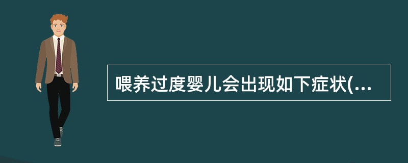 喂养过度婴儿会出现如下症状( )。A、拉肚子B、便秘C、呕吐D、营养均衡