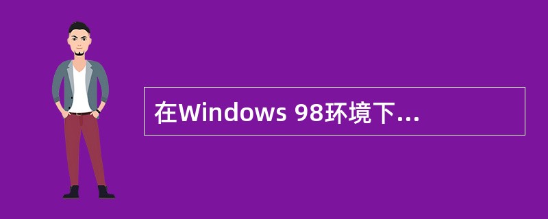 在Windows 98环境下可以安装“Microsoft网络用户”和“NetWa