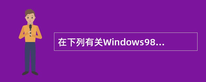 在下列有关Windows98磁盘文件系统的叙述中,错误的是