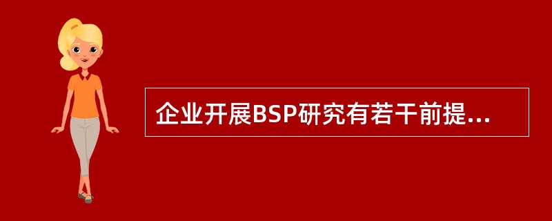 企业开展BSP研究有若干前提,不属于BSP研究前提的是( )