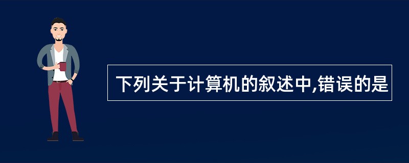 下列关于计算机的叙述中,错误的是