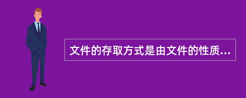 文件的存取方式是由文件的性质和用户使用文件的情况而确定的,一般有两种存取方式,它