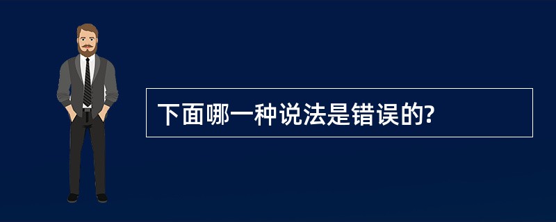 下面哪一种说法是错误的?