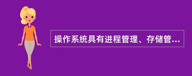 操作系统具有进程管理、存储管理、文件管理和设备管理的功能,在以下有关的描述中,哪