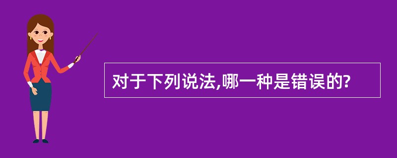 对于下列说法,哪一种是错误的?