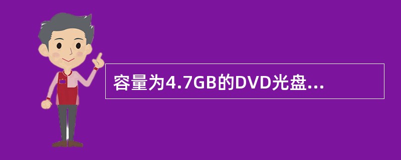 容量为4.7GB的DVD光盘片,使用MPEG£­2对视频及其伴音进行压缩编码后,