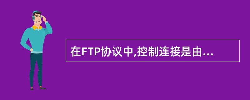 在FTP协议中,控制连接是由(66)主动建立的。