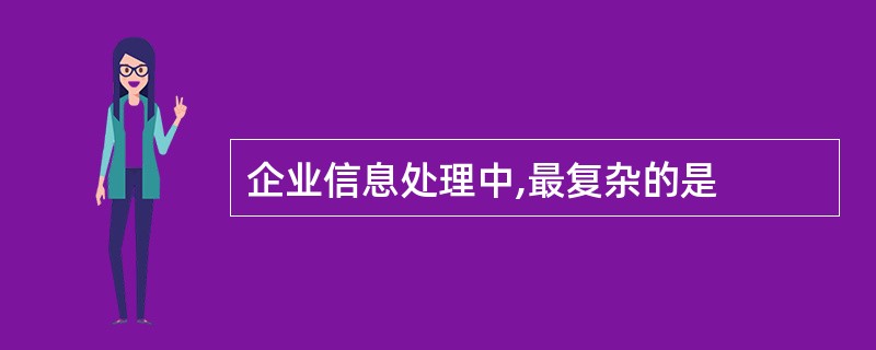 企业信息处理中,最复杂的是