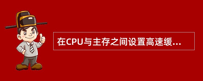 在CPU与主存之间设置高速缓冲存储器(Cache),其目的是为了(2)。