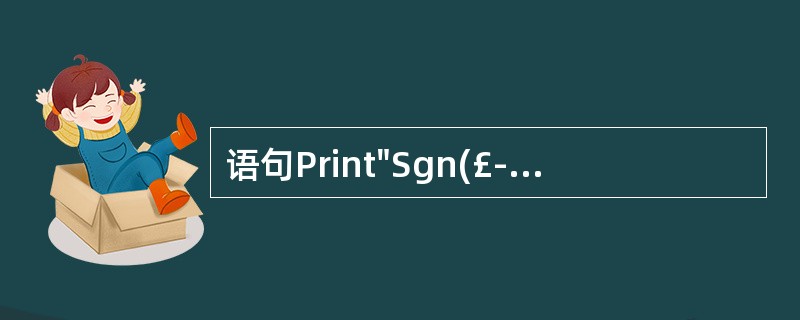 语句Print"Sgn(£­26)=";Sgn(£­26)的输出结果为()。