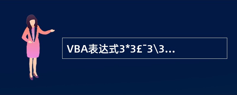 VBA表达式3*3£¯3\3的输出结果是()。