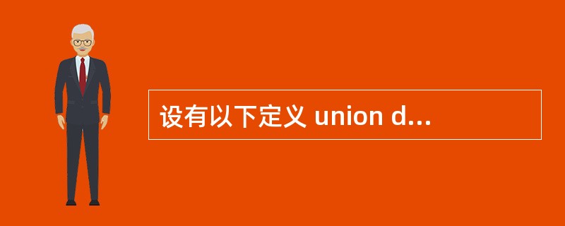 设有以下定义 union data { int d1; float d2; }d