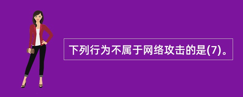 下列行为不属于网络攻击的是(7)。