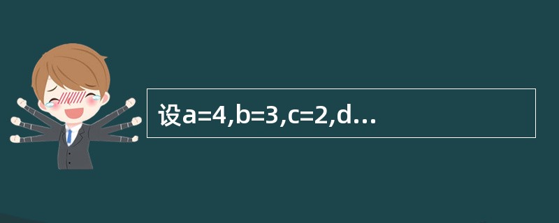 设a=4,b=3,c=2,d=1,下列表达式的值是()。a>b£«1 Or c<
