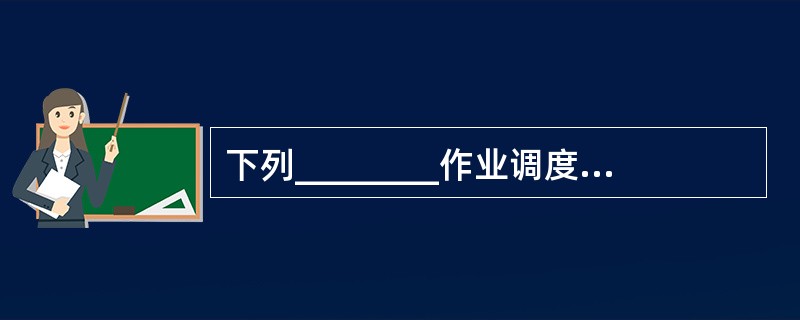 下列________作业调度算法既考虑公平性又考虑增加系统吞吐量。