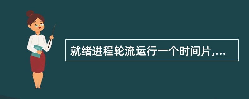 就绪进程轮流运行一个时间片,时间片结束后运行进程让出处理器,等待下一次被调度。这