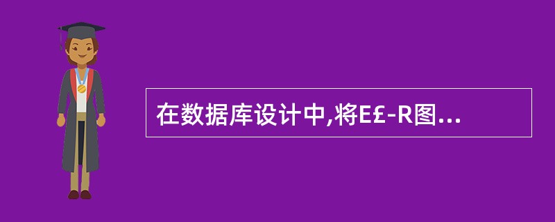 在数据库设计中,将E£­R图转换成关系数据模型的过程属于()。