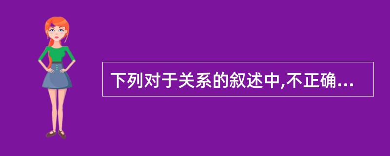 下列对于关系的叙述中,不正确的是________。