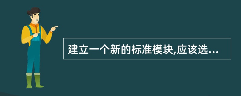 建立一个新的标准模块,应该选择()的“添加模块”命令。