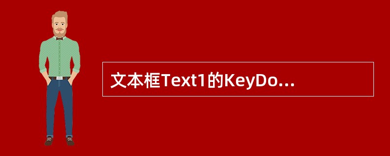 文本框Text1的KeyDown事件过程如下:Private Sub Text