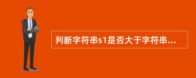 判断字符串s1是否大于字符串s2,应该使用()。
