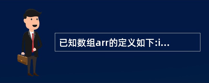 已知数组arr的定义如下:int arr[5]={1,2,3,4,5 }、下列语