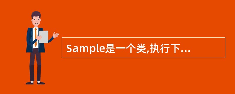 Sample是一个类,执行下面语句后,调用Sample类的构造函数的次数是Sam