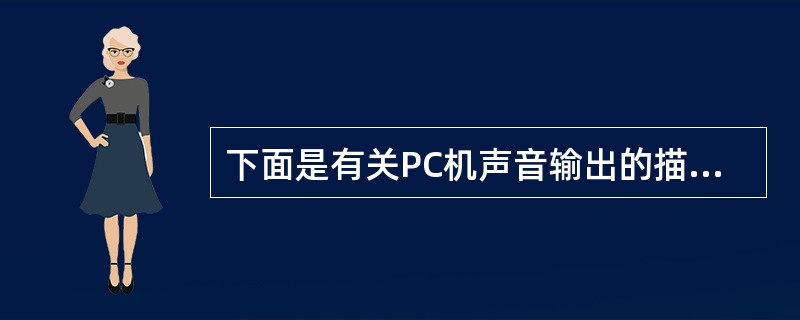 下面是有关PC机声音输出的描述:Ⅰ.MIDI音乐必须通过MIDI合成器转换为波形