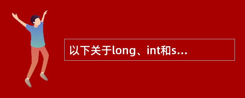 以下关于long、int和short类型数据占用内存大小的叙述中正确的是
