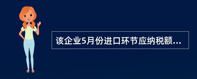 该企业5月份进口环节应纳税额( )。万元