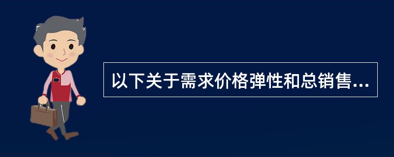 以下关于需求价格弹性和总销售收入的关系,说法错误的是( )