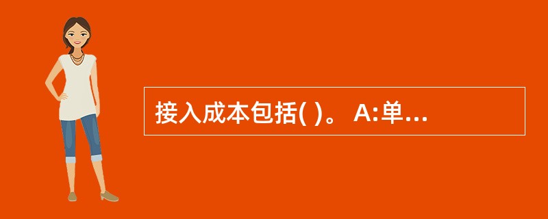 接入成本包括( )。 A:单向使用成本B:化学连接成本C:物理连接成本D:互联使