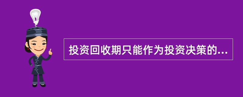 投资回收期只能作为投资决策的辅助指标,其缺点是( )。A、该指标没有考虑资金的时