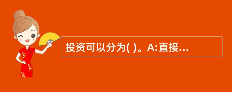 投资可以分为( )。A:直接投资B:间接投资C:固定资产投资D:流动资产投资 -