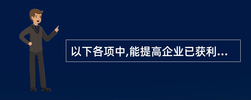 以下各项中,能提高企业已获利息倍数的是( )。