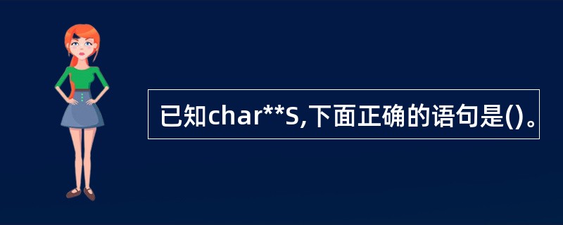 已知char**S,下面正确的语句是()。