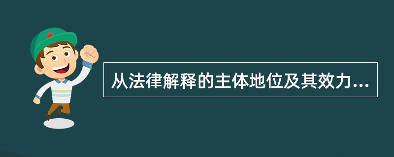 从法律解释的主体地位及其效力的角度划分,法律解释的种类有( )。