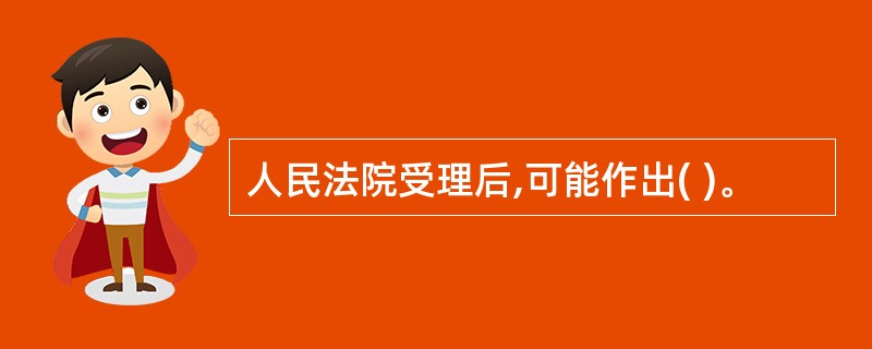 人民法院受理后,可能作出( )。