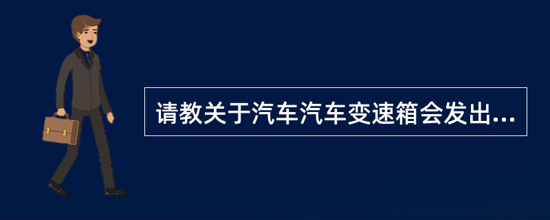 请教关于汽车汽车变速箱会发出咔咔声的问题