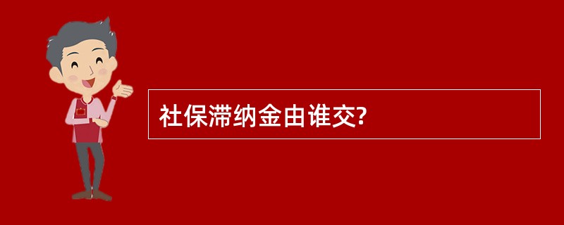 社保滞纳金由谁交?