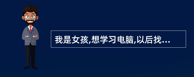 我是女孩,想学习电脑,以后找工作容易点,大家给点建议,推荐下学电脑哪方面好些£­