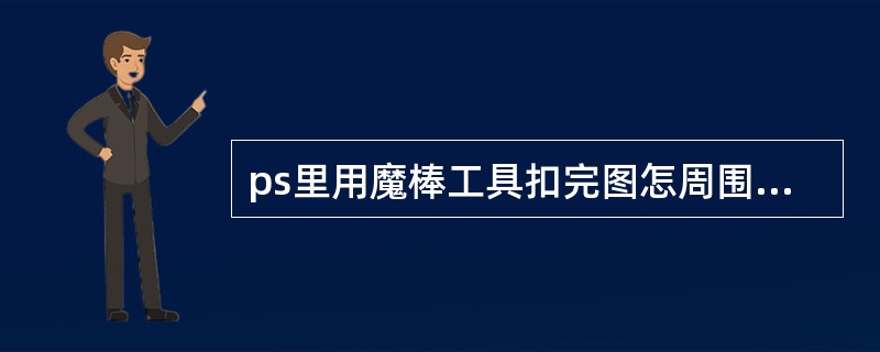 ps里用魔棒工具扣完图怎周围有条白线?怎去都去不掉 拿画笔工具也盖不了