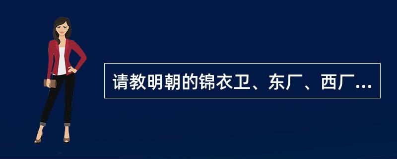 请教明朝的锦衣卫、东厂、西厂是同时存在的吗?