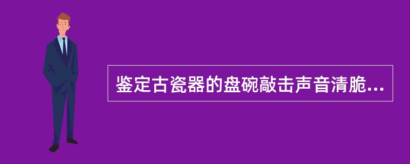 鉴定古瓷器的盘碗敲击声音清脆或闷说明什么?