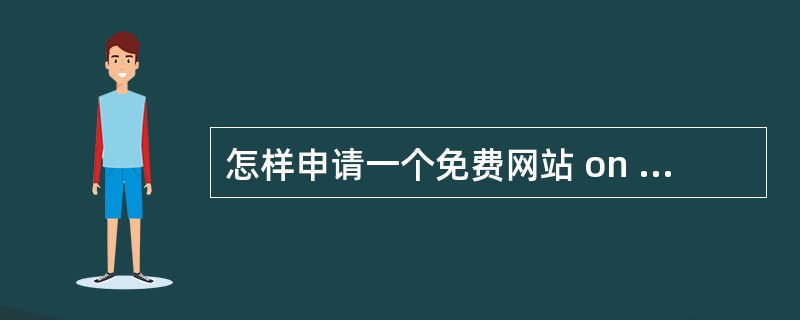 怎样申请一个免费网站 on the Internet?