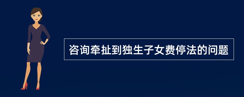 咨询牵扯到独生子女费停法的问题